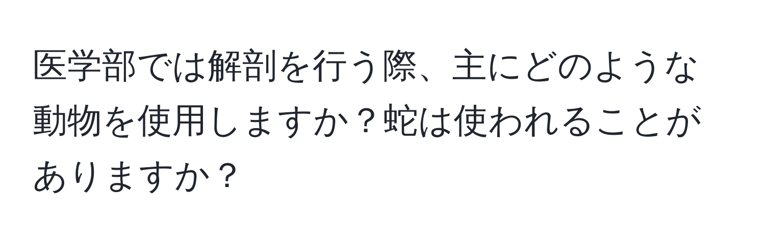 医学部では解剖を行う際、主にどのような動物を使用しますか？蛇は使われることがありますか？