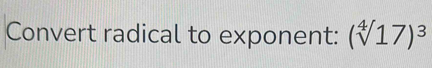 Convert radical to exponent: (sqrt[4]()17)^3