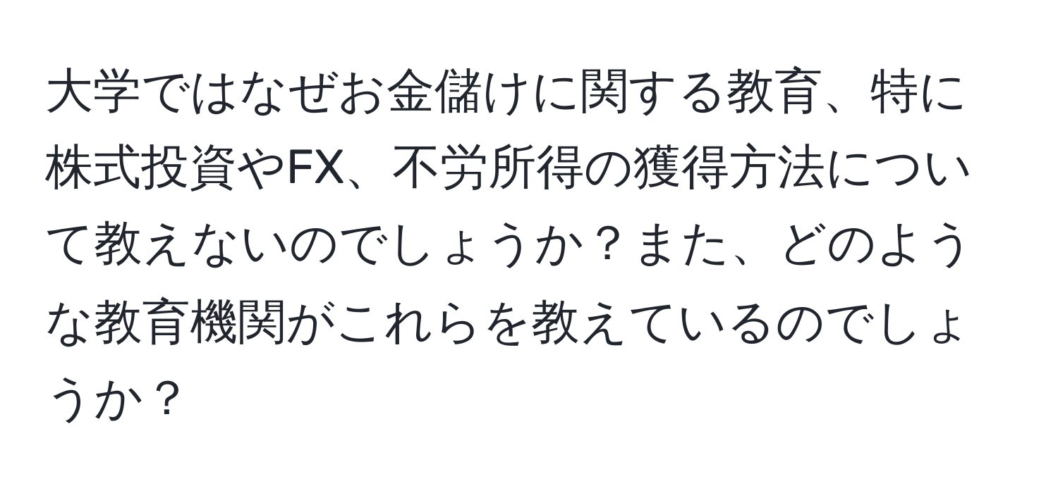 大学ではなぜお金儲けに関する教育、特に株式投資やFX、不労所得の獲得方法について教えないのでしょうか？また、どのような教育機関がこれらを教えているのでしょうか？