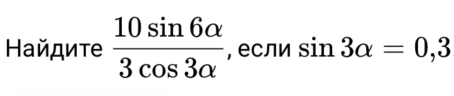 Ηайдите  10sin 6alpha /3cos 3alpha   , если sin 3alpha =0,3