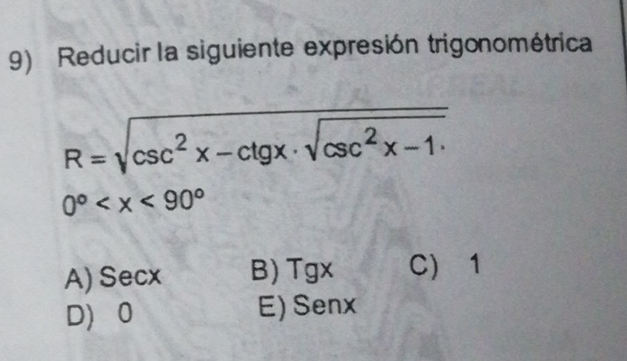 Reducir la siguiente expresión trigonométrica
R=sqrt(csc^2x-ctgx· sqrt csc^2x-1)
0°
A) Secx B) Tgx C 1
D 0 E) Senx