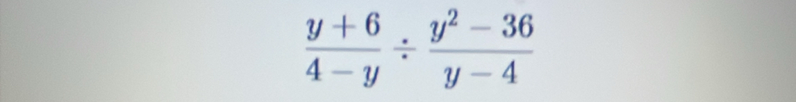  (y+6)/4-y /  (y^2-36)/y-4 