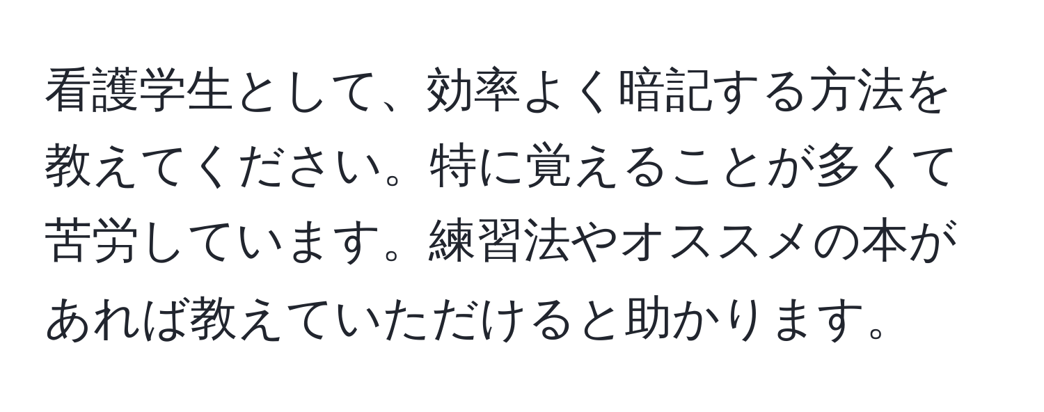 看護学生として、効率よく暗記する方法を教えてください。特に覚えることが多くて苦労しています。練習法やオススメの本があれば教えていただけると助かります。