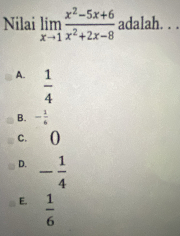 Nilai limlimits _xto 1 (x^2-5x+6)/x^2+2x-8  adalah. . .
A.  1/4 
B. - 1/6 
c. (
D. - 1/4 
E.  1/6 