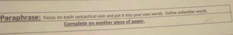 Paraphrase: Focus on each syntactical unit and put it into your own words. Define unfamiliar words. 
Complete on another piece of paper.