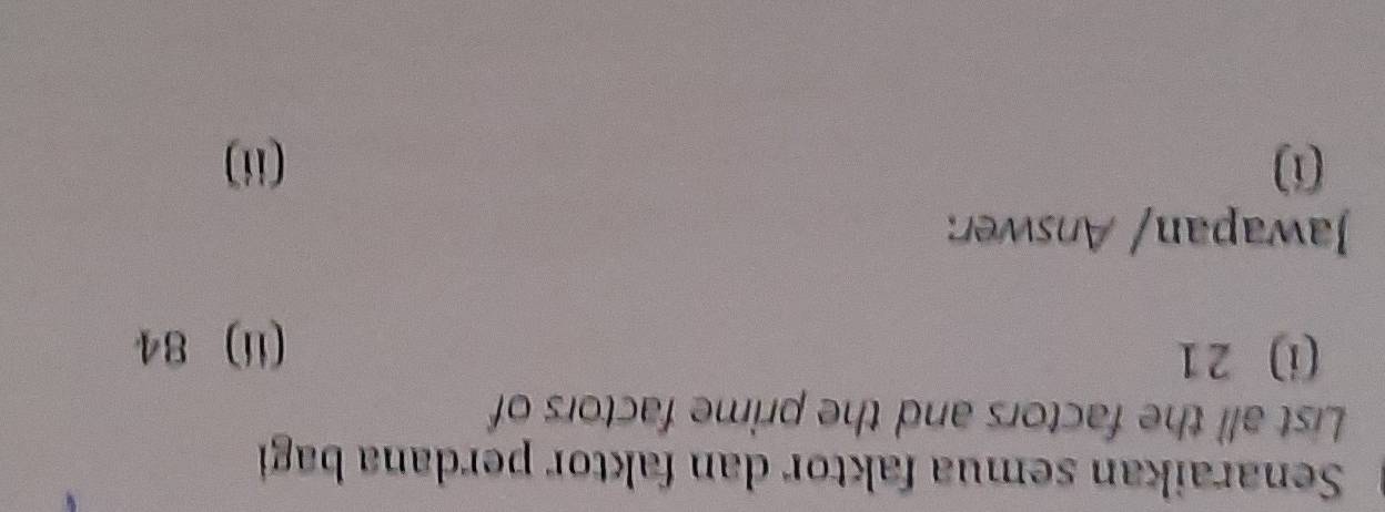 Senaraikan semua faktor dan faktor perdana bagi 
List all the factors and the prime factors of 
(i) 21 (ii) 84
Jawapan/ Answer: 
(1) (ii)