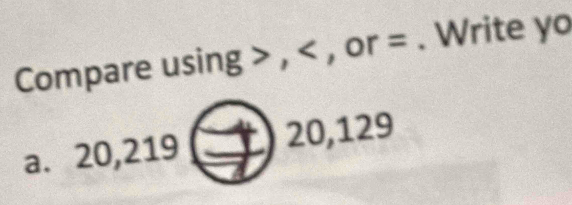 Compare using , , or =. Write yo 
a. 20,219□ 20 0, 129