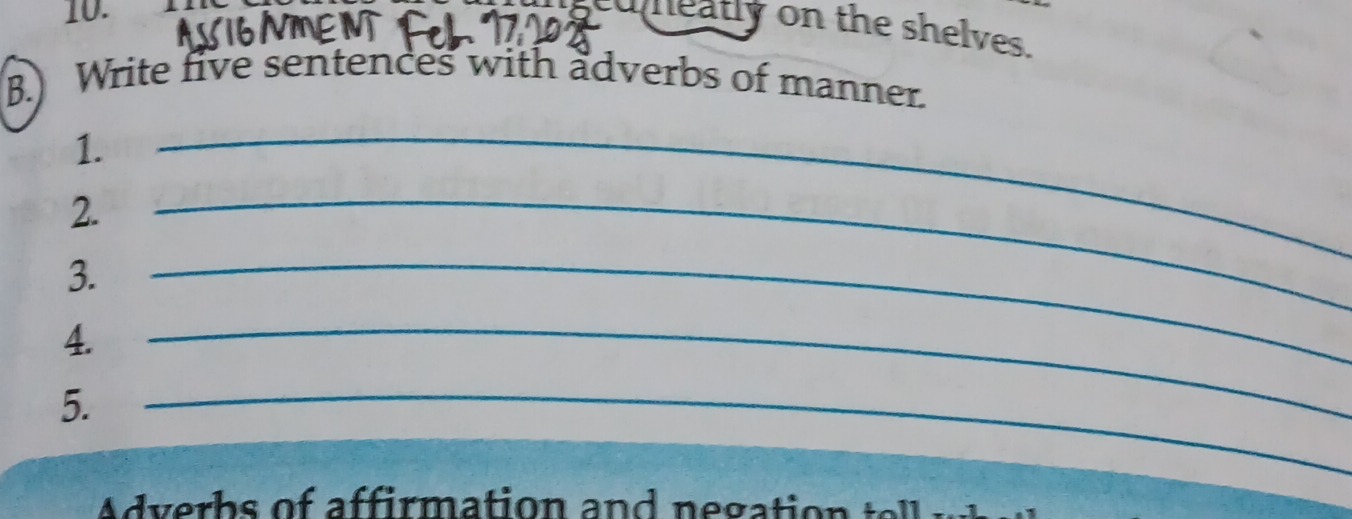 edeatly on the shelves. 
B.) Write five sentences with adverbs of manner. 
1. 
2. 
_ 
3. 
_ 
4._ 
_ 
5. 
_ 
dverb s of affirmation and negation t