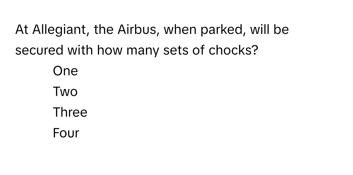 At Allegiant, the Airbus, when parked, will be secured with how many sets of chocks?

1) One
2) Two
3) Three
4) Four