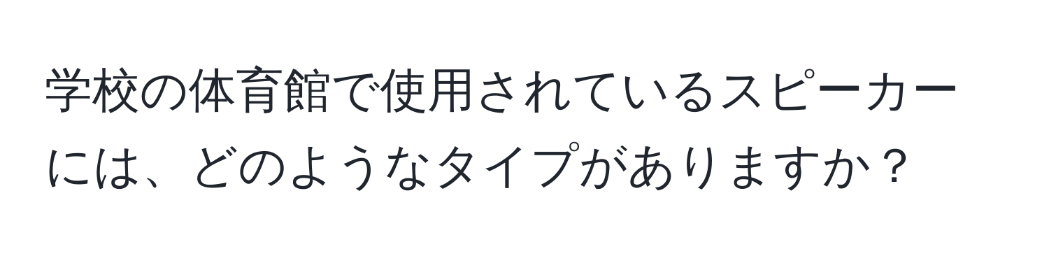 学校の体育館で使用されているスピーカーには、どのようなタイプがありますか？