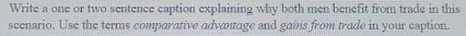 Write a one or two sentence caption explaining why both men benefit from trade in this 
scenario. Use the terms comparative advantage and gains from trade in your caption.