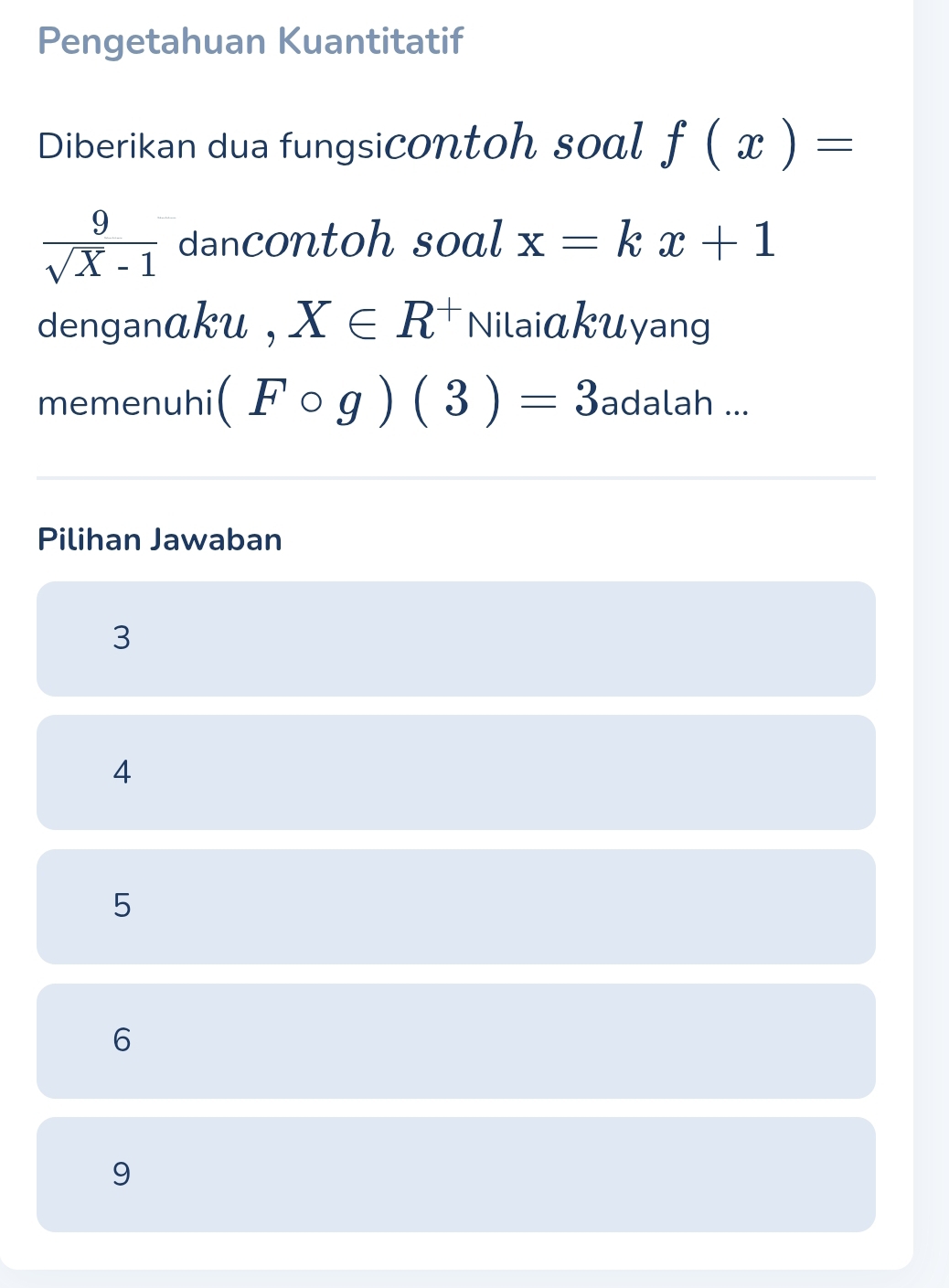 Pengetahuan Kuantitatif
Diberikan dua fungsicontoh soal f(x)=
 9/sqrt(X)-1  dancontoh soal x=kx+1
denganαku , X∈ R^+ Nilaiαkuyang
memenuhi (Fcirc g)(3)=3 adalah ...
Pilihan Jawaban
3
4
5
6
9