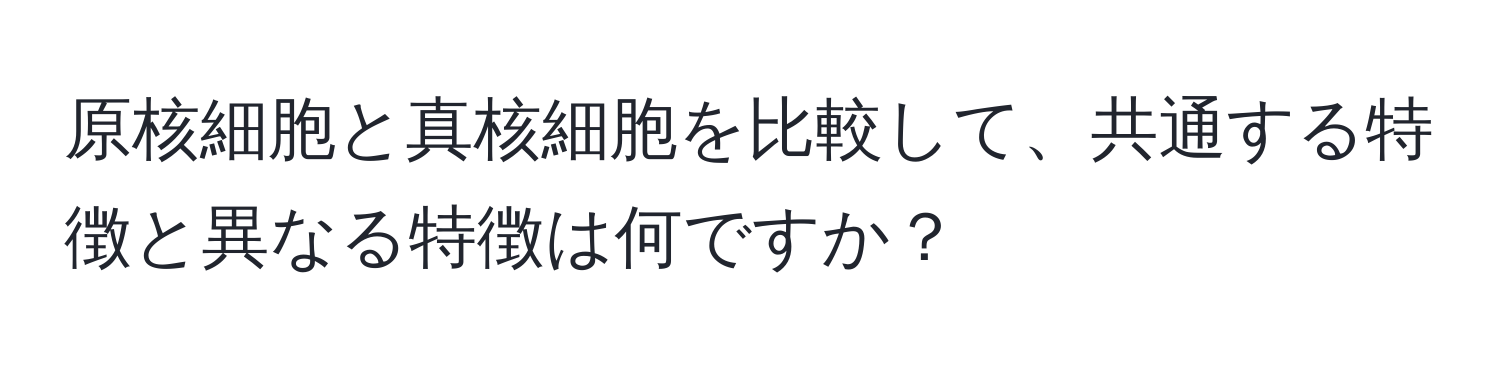 原核細胞と真核細胞を比較して、共通する特徴と異なる特徴は何ですか？