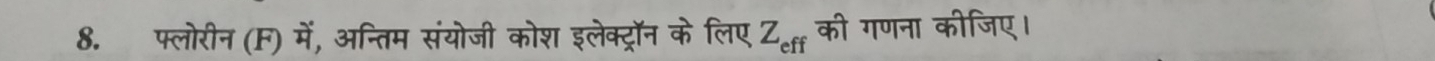 फ्लोरीन (F) में, अन्तिम संयोजी कोश इलेक्ट्रॉन के लिए Z_eff की गणना कीजिए।