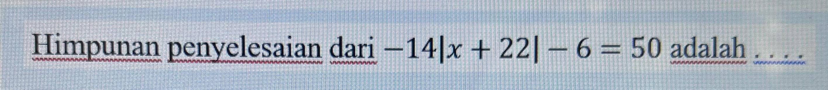 Himpunan penyelesaian dari -14|x+22|-6=50 adalah . . . .