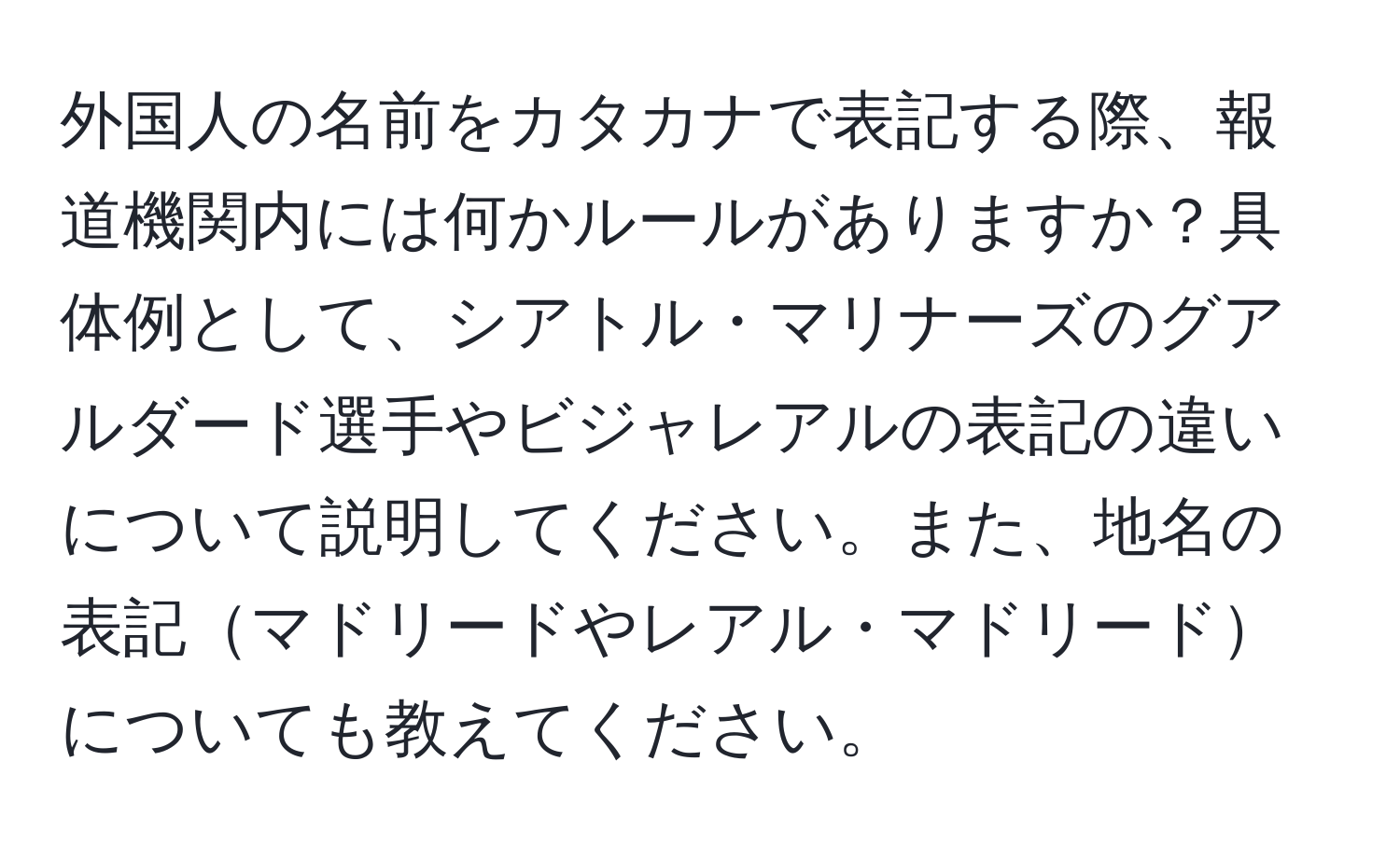 外国人の名前をカタカナで表記する際、報道機関内には何かルールがありますか？具体例として、シアトル・マリナーズのグアルダード選手やビジャレアルの表記の違いについて説明してください。また、地名の表記マドリードやレアル・マドリードについても教えてください。