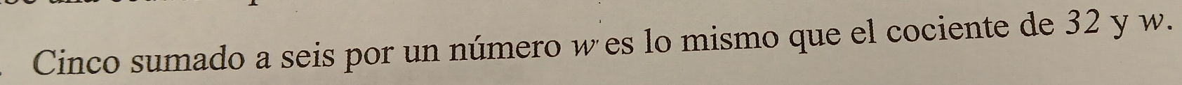 Cinco sumado a seis por un número w es lo mismo que el cociente de 32 y w.