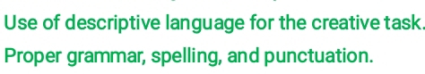 Use of descriptive language for the creative task 
Proper grammar, spelling, and punctuation.