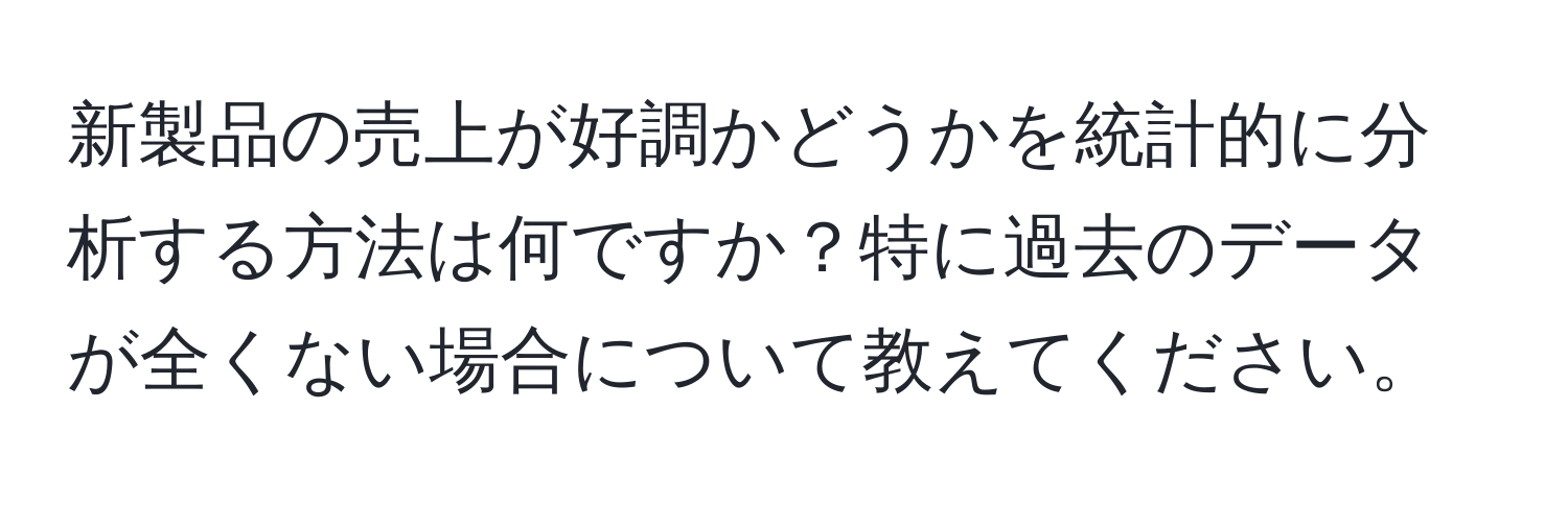 新製品の売上が好調かどうかを統計的に分析する方法は何ですか？特に過去のデータが全くない場合について教えてください。