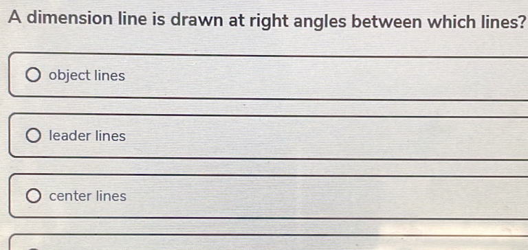 A dimension line is drawn at right angles between which lines?
object lines
leader lines
center lines