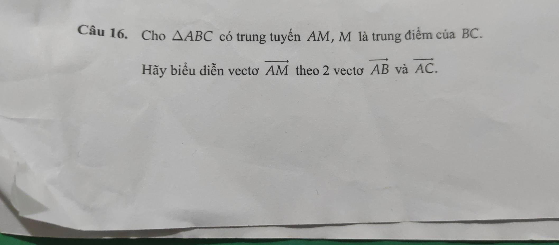 Cho △ ABC có trung tuyến AM, M là trung điểm của BC. 
Hãy biểu diễn vectơ vector AM theo 2 vecto vector AB và vector AC.