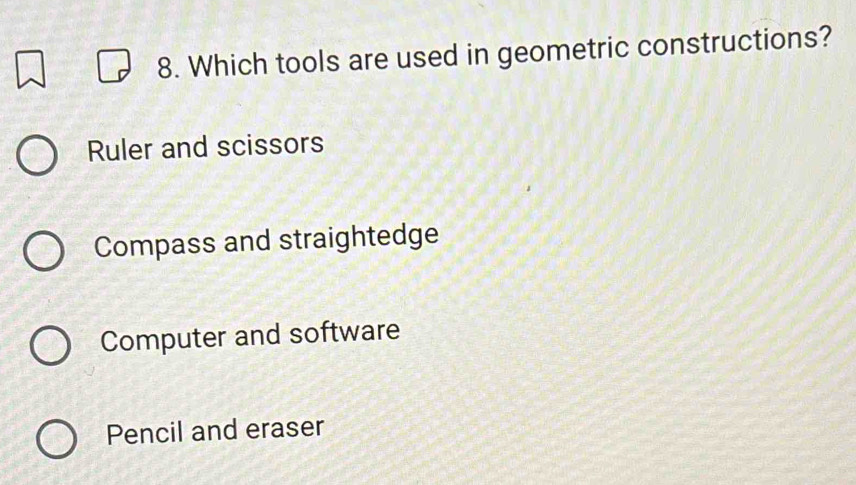 Which tools are used in geometric constructions?
Ruler and scissors
Compass and straightedge
Computer and software
Pencil and eraser