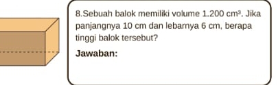 Sebuah balok memiliki volume 1.200cm^3. Jika 
panjangnya 10 cm dan lebarnya 6 cm, berapa 
tinggi balok tersebut? 
Jawaban: