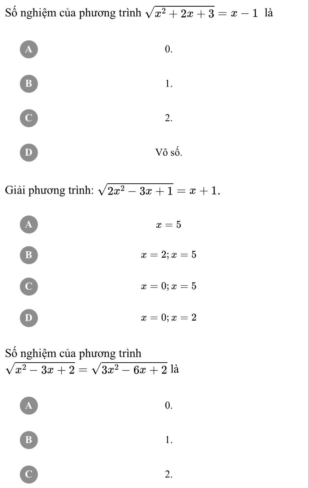 Số nghiệm của phương trình sqrt(x^2+2x+3)=x-1 là
A
0.
B
1.
C
2.
D Vô số.
Giải phương trình: sqrt(2x^2-3x+1)=x+1.
A
x=5
B
x=2; x=5
C
x=0; x=5
D
x=0; x=2
Số nghiệm của phương trình
sqrt(x^2-3x+2)=sqrt(3x^2-6x+2) là
A
0.
B
1.
C
2.