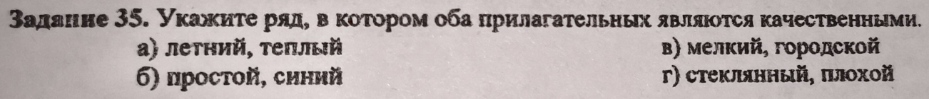 Βадание 35. уκажκиτеряде вΒκоτором оба πрилагательηьх являιοτся κачественньми.
a) летний, τеπлый Β) мелкий, городской
6) простοй, синий Γ) стеклλянный, πлοχοй