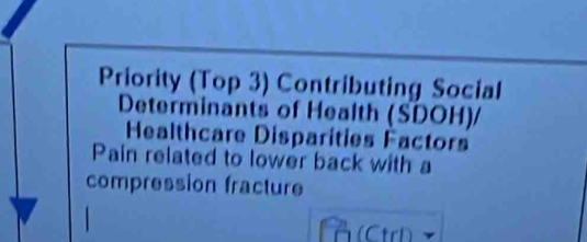 Priority (Top 3) Contributing Social 
Determinants of Health (SDOH)/ 
Healthcare Disparities Factors 
Pain related to lower back with a 
compression fracture 
(Ctrl)