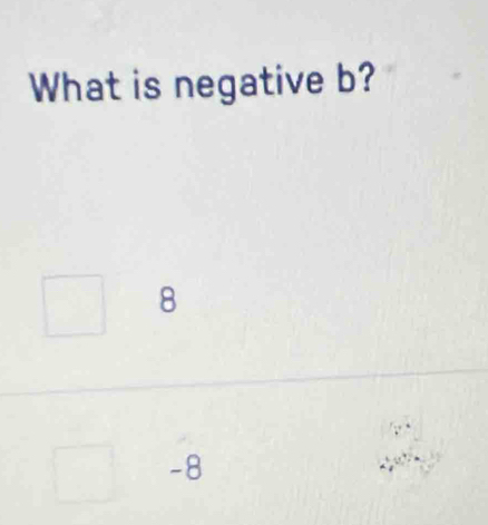 What is negative b?
8
-8