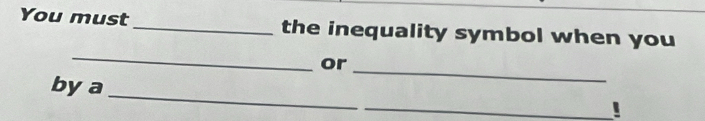 You must _the inequality symbol when you 
_ 
_ 
or 
_ 
bya 
_!