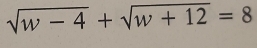 sqrt(w-4)+sqrt(w+12)=8