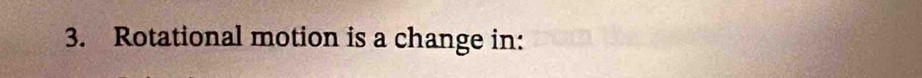 Rotational motion is a change in: