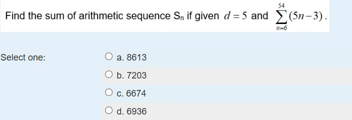 Find the sum of arithmetic sequence S_n if given d=5 and sumlimits _(n=6)^(54)(5n-3). 
Select one: a. 8613
b. 7203
c. 6674
d. 6936