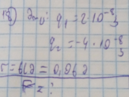 q_1=2· 10^(-8)s
q_2=-4· 10^(-8)_3
F= 6(g)· 062/5 