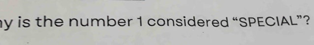 y is the number 1 considered “SPECIAL”?