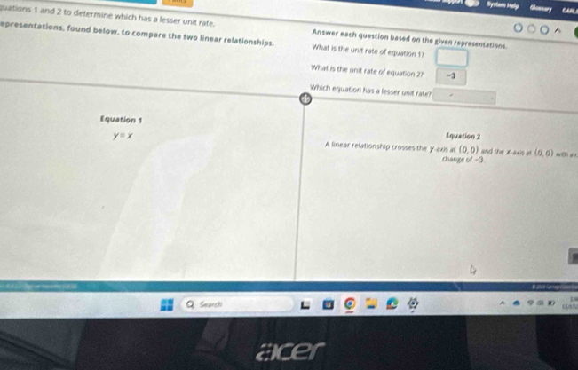Systan Holp Chonnary C 
quations 1 and 2 to determine which has a lesser unit rate. Answer each question based on the given representations 
epresentations, found below, to compare the two linear relationships. What is the unit rate of equation 1? 
What is the unit rate of equation 2? -3
Which equation has a lesser unit rate? 
Equation 1 Equation 2
y=x A linear relationship crosses the y-axis at(0,0) and the x-axis at (0,0) w(() a r. 
change of -3
Search