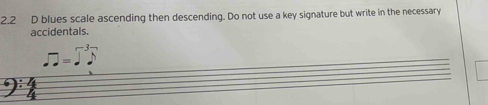 2.2 D blues scale ascending then descending. Do not use a key signature but write in the necessary 
accidentals. 
3 
=