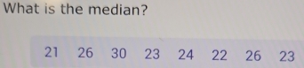 What is the median?
21₹ 26 30 23 24 22 26 23