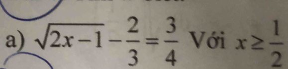 sqrt(2x-1)- 2/3 = 3/4  Với x≥  1/2 