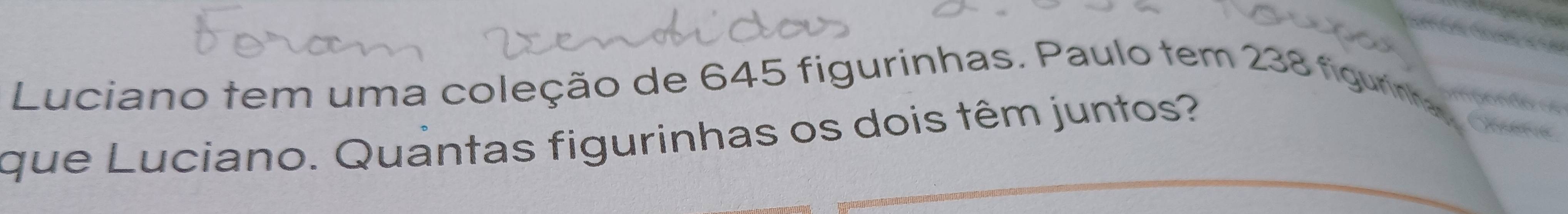 Luciano tem uma coleção de 645 figurinhas. Paulo tem 238 figurinhas yeu 
que Luciano. Quantas figurinhas os dois têm juntos? 
mpond