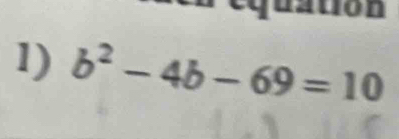 dation 
1) b^2-4b-69=10