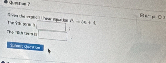 □ 0/1pt つ 3 
Given the explicit linear equation P_n=5n+4. 
The 9th term is □ ; 
The 10th term is □ . 
Submit Question