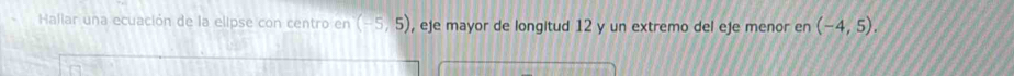 Hallar una ecuación de la elipse con centro en (-5,5) , eje mayor de longitud 12 y un extremo del eje menor en (-4,5).