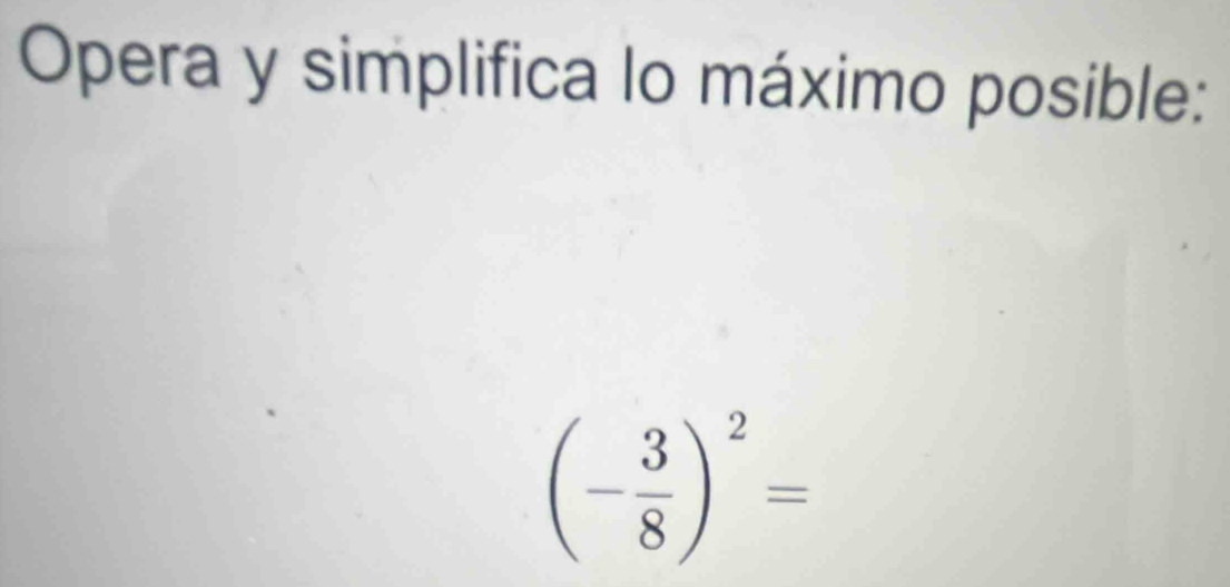 Opera y simplifica lo máximo posible:
(- 3/8 )^2=