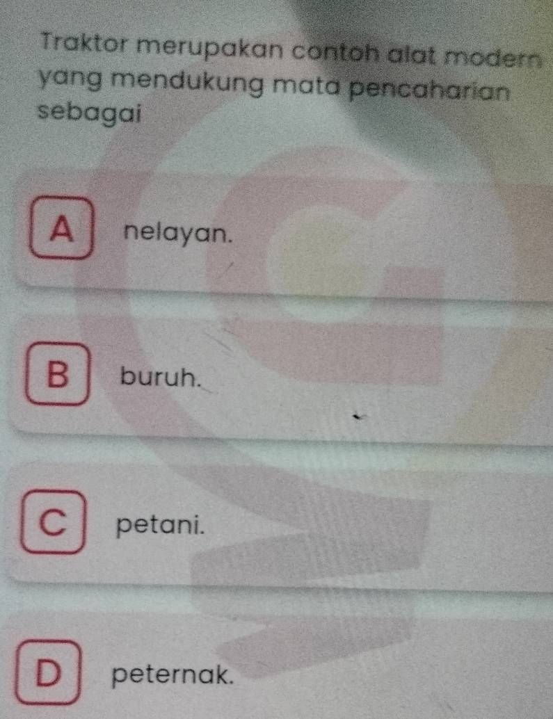 Traktor merupakan contoh alat modern
yang mendukung mata pencaharian 
sebagai
A nelayan.
B buruh.
C petani.
D peternak.