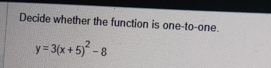 Decide whether the function is one-to-one.
y=3(x+5)^2-8