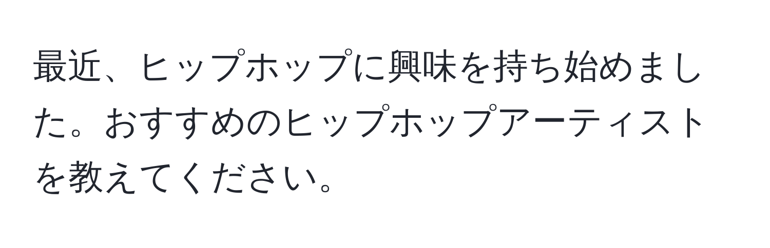 最近、ヒップホップに興味を持ち始めました。おすすめのヒップホップアーティストを教えてください。