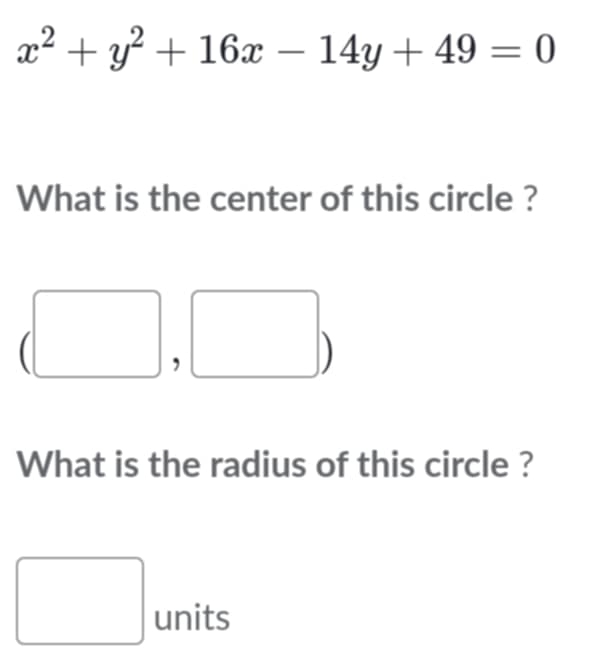 x^2+y^2+16x-14y+49=0
What is the center of this circle ? 
, 
I 
What is the radius of this circle ? 
□ units